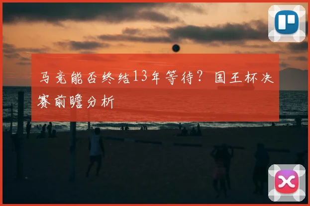 马竞能否终结13年等待？国王杯决赛前瞻分析