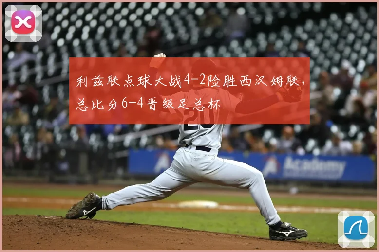 利兹联点球大战4-2险胜西汉姆联，总比分6-4晋级足总杯
