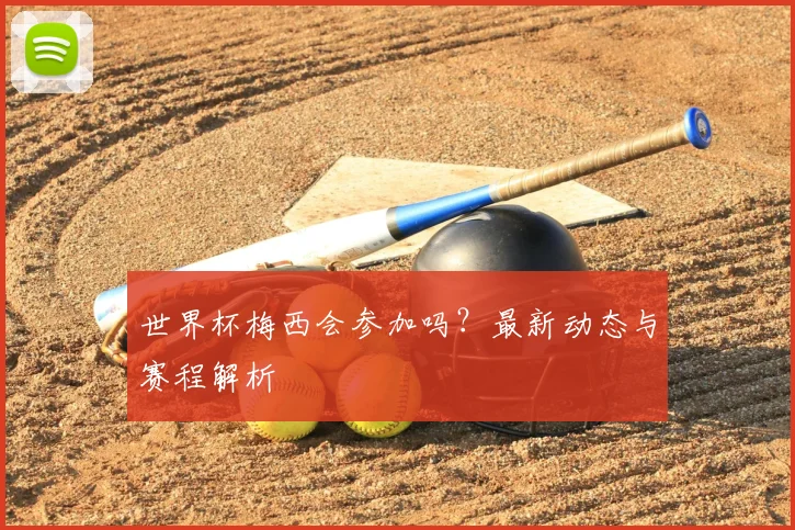 世界杯梅西会参加吗？最新动态与赛程解析
