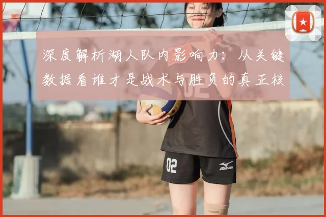 深度解析湖人队内影响力:从关键数据看谁才是战术与胜负的真正核心