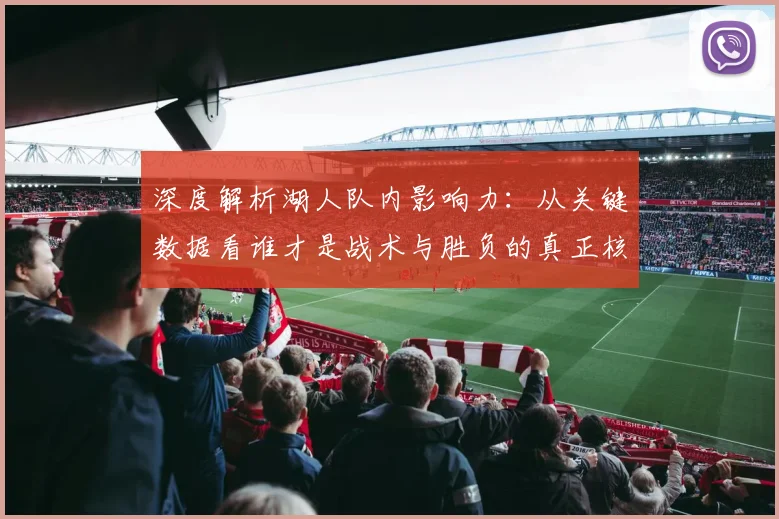 深度解析湖人队内影响力：从关键数据看谁才是战术与胜负的真正核心
