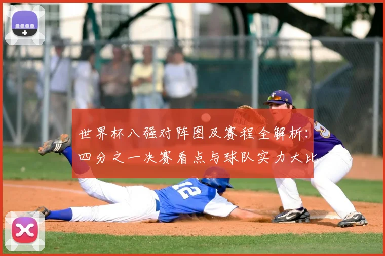 世界杯八强对阵图及赛程全解析:四分之一决赛看点与球队实力大比拼